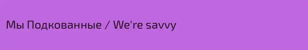 Мы Подкованные / We're savvy